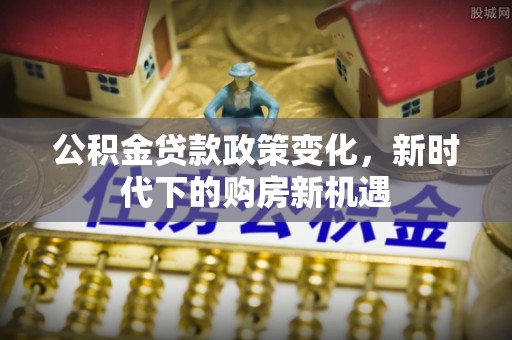 兴化公积金贷款政策变化，新时代下的购房新机遇