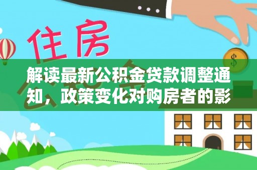兴化解读最新公积金贷款调整通知，政策变化对购房者的影响