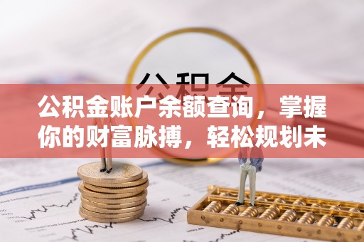 兴化公积金账户余额查询，掌握你的财富脉搏，轻松规划未来