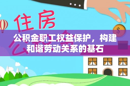 兴化公积金职工权益保护，构建和谐劳动关系的基石