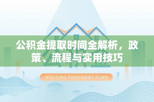 兴化公积金提取时间全解析，政策、流程与实用技巧