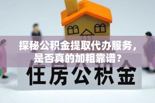 兴化探秘公积金提取代办服务，是否真的加粗靠谱？