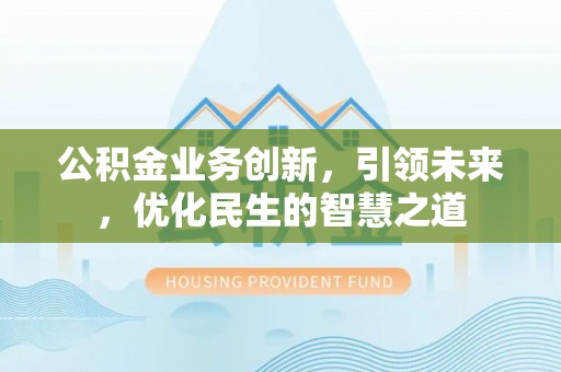 兴化公积金业务创新，引领未来，优化民生的智慧之道