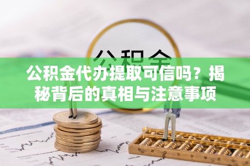 兴化公积金代办提取可信吗？揭秘背后的真相与注意事项