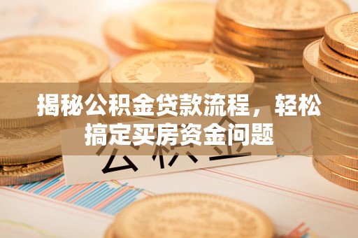 兴化揭秘公积金贷款流程，轻松搞定买房资金问题