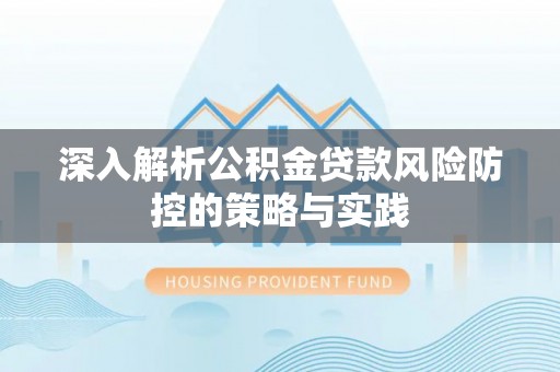 兴化深入解析公积金贷款风险防控的策略与实践
