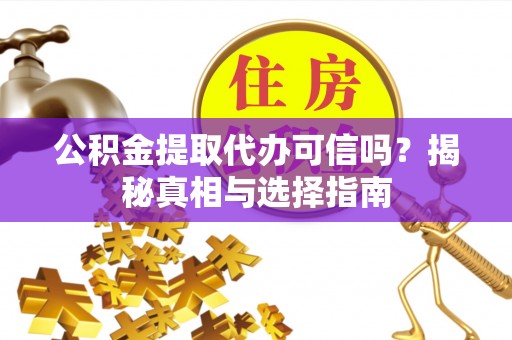兴化公积金提取代办可信吗？揭秘真相与选择指南