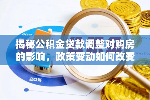 兴化揭秘公积金贷款调整对购房的影响，政策变动如何改变你的买房计划