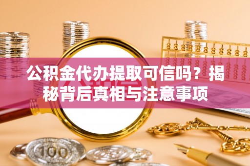 兴化公积金代办提取可信吗？揭秘背后真相与注意事项