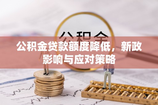 兴化公积金贷款额度降低，新政影响与应对策略