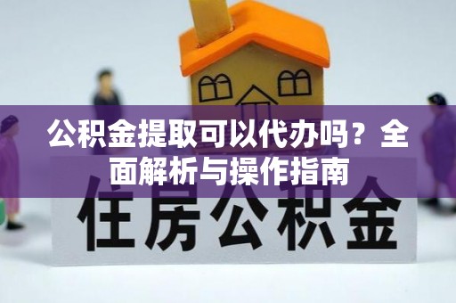 兴化公积金提取可以代办吗？全面解析与操作指南