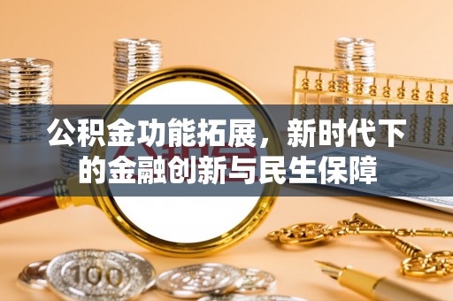 兴化公积金功能拓展，新时代下的金融创新与民生保障