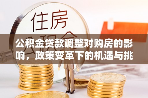 兴化公积金贷款调整对购房的影响，政策变革下的机遇与挑战