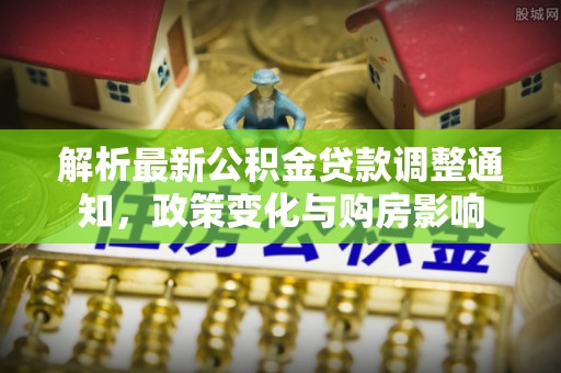兴化解析最新公积金贷款调整通知，政策变化与购房影响