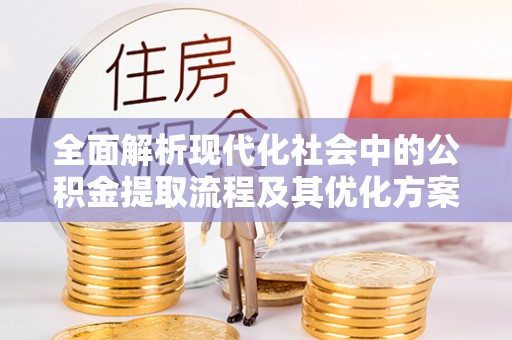 兴化全面解析现代化社会中的公积金提取流程及其优化方案