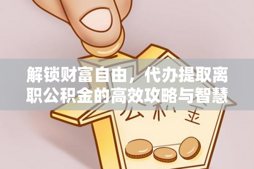 兴化解锁财富自由，代办提取离职公积金的高效攻略与智慧选择