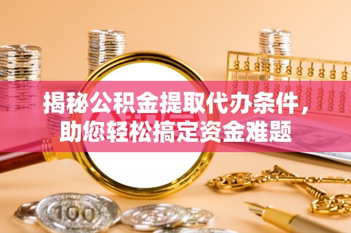 兴化揭秘公积金提取代办条件，助您轻松搞定资金难题