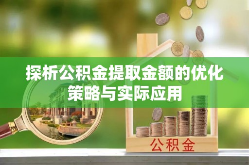 兴化探析公积金提取金额的优化策略与实际应用