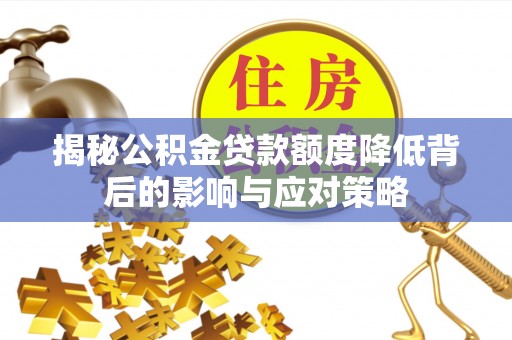 兴化揭秘公积金贷款额度降低背后的影响与应对策略