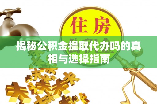 兴化揭秘公积金提取代办吗的真相与选择指南