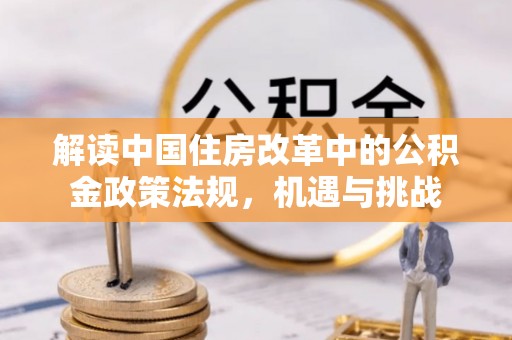 兴化解读中国住房改革中的公积金政策法规，机遇与挑战