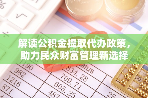 兴化解读公积金提取代办政策，助力民众财富管理新选择