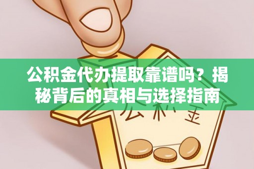 兴化公积金代办提取靠谱吗？揭秘背后的真相与选择指南