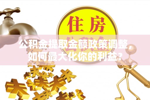 兴化公积金提取金额政策调整，如何最大化你的利益？