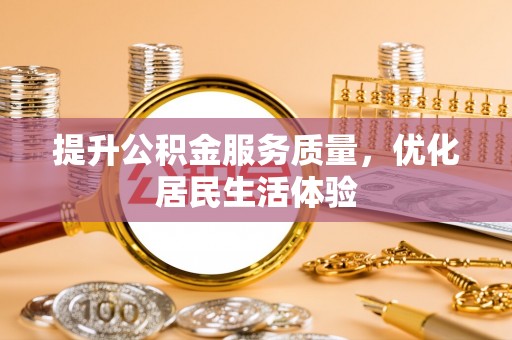 兴化提升公积金服务质量，优化居民生活体验