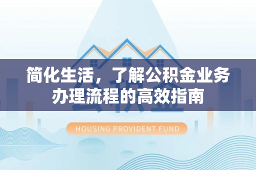 兴化简化生活，了解公积金业务办理流程的高效指南
