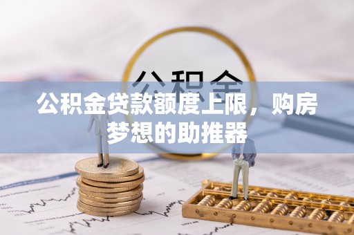兴化公积金贷款额度上限，购房梦想的助推器