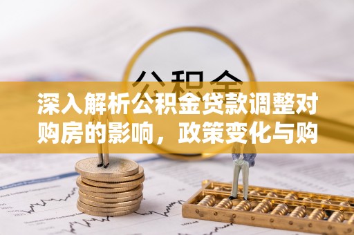 兴化深入解析公积金贷款调整对购房的影响，政策变化与购房者选择