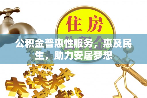兴化公积金普惠性服务，惠及民生，助力安居梦想