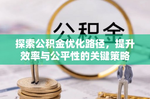 兴化探索公积金优化路径，提升效率与公平性的关键策略