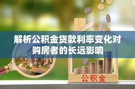 兴化解析公积金贷款利率变化对购房者的长远影响