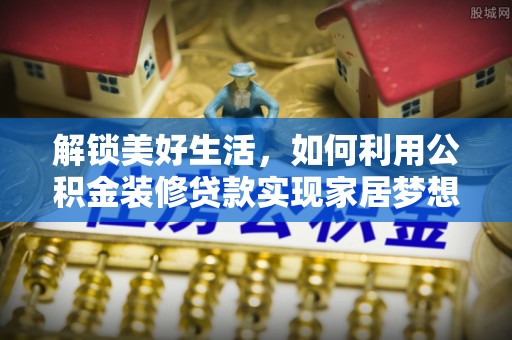 兴化解锁美好生活，如何利用公积金装修贷款实现家居梦想