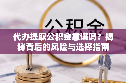 兴化代办提取公积金靠谱吗？揭秘背后的风险与选择指南