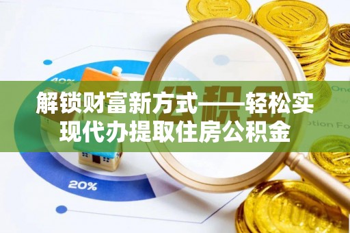 兴化解锁财富新方式——轻松实现代办提取住房公积金