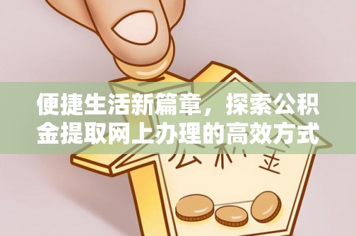 兴化便捷生活新篇章，探索公积金提取网上办理的高效方式