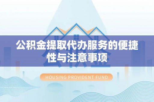 兴化公积金提取代办服务的便捷性与注意事项