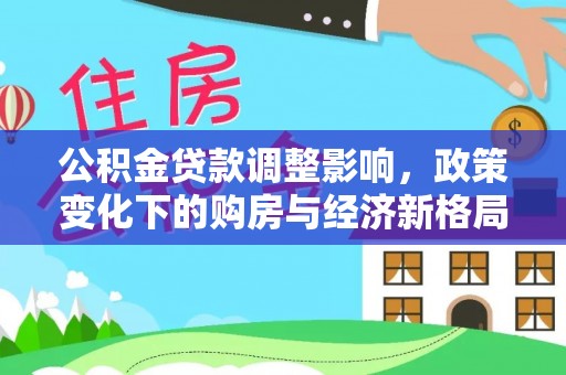 兴化公积金贷款调整影响，政策变化下的购房与经济新格局