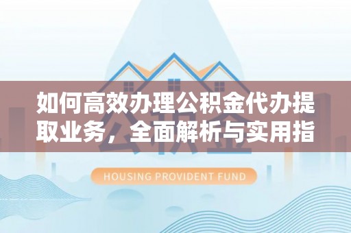 兴化如何高效办理公积金代办提取业务，全面解析与实用指南