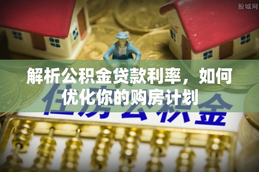 兴化解析公积金贷款利率，如何优化你的购房计划