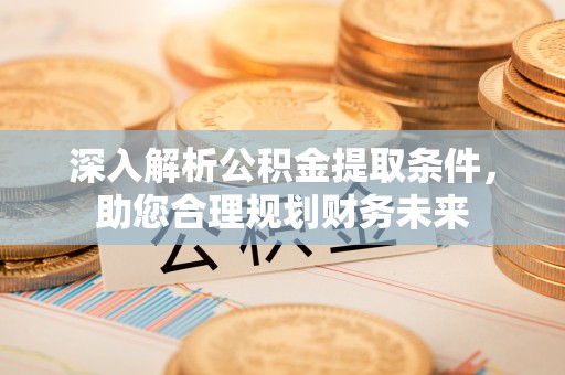 兴化深入解析公积金提取条件，助您合理规划财务未来
