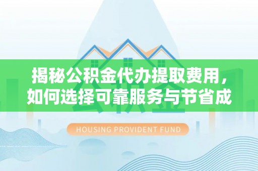 兴化揭秘公积金代办提取费用，如何选择可靠服务与节省成本