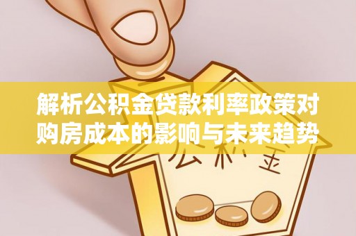兴化解析公积金贷款利率政策对购房成本的影响与未来趋势