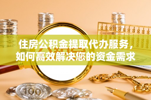 兴化住房公积金提取代办服务，如何高效解决您的资金需求