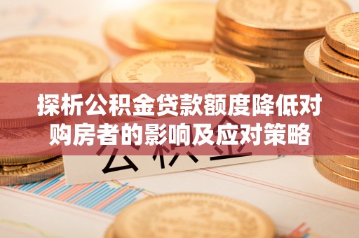 兴化探析公积金贷款额度降低对购房者的影响及应对策略