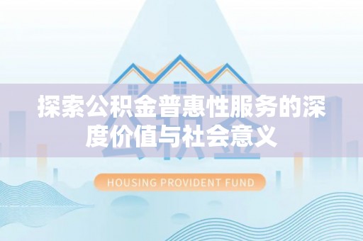 兴化探索公积金普惠性服务的深度价值与社会意义