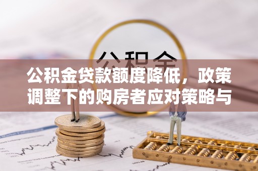 兴化公积金贷款额度降低，政策调整下的购房者应对策略与未来趋势